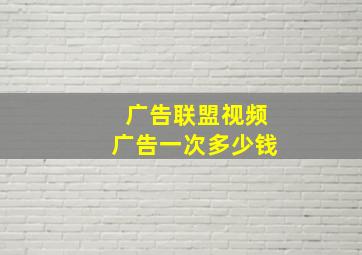 广告联盟视频广告一次多少钱