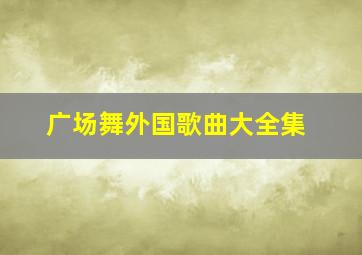 广场舞外国歌曲大全集