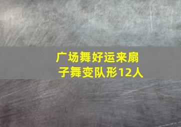 广场舞好运来扇子舞变队形12人