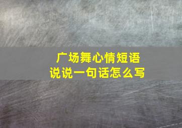 广场舞心情短语说说一句话怎么写