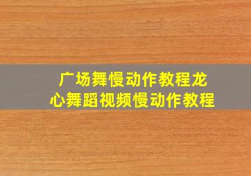 广场舞慢动作教程龙心舞蹈视频慢动作教程