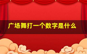 广场舞打一个数字是什么