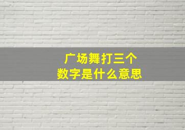 广场舞打三个数字是什么意思