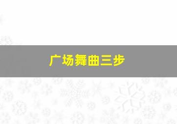 广场舞曲三步