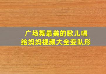 广场舞最美的歌儿唱给妈妈视频大全变队形