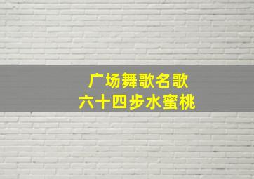 广场舞歌名歌六十四步水蜜桃