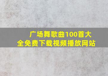 广场舞歌曲100首大全免费下载视频播放网站