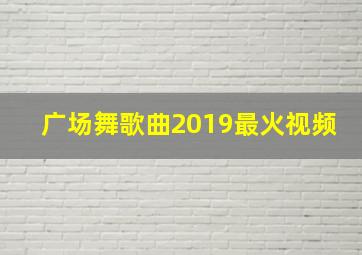 广场舞歌曲2019最火视频