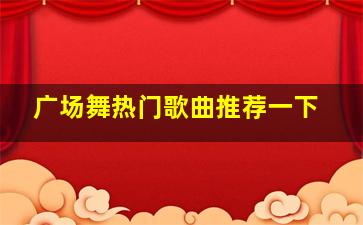 广场舞热门歌曲推荐一下