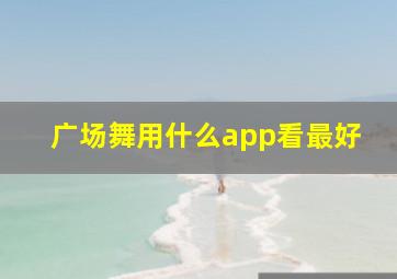 广场舞用什么app看最好