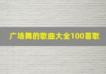 广场舞的歌曲大全100首歌