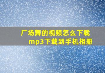 广场舞的视频怎么下载mp3下载到手机相册