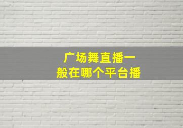 广场舞直播一般在哪个平台播