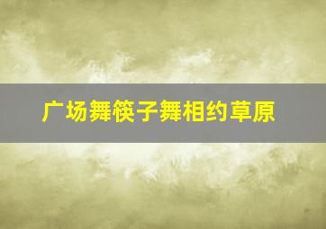 广场舞筷子舞相约草原