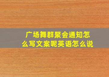 广场舞群聚会通知怎么写文案呢英语怎么说