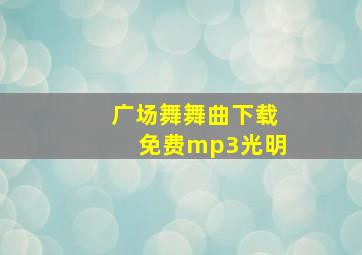 广场舞舞曲下载免费mp3光明