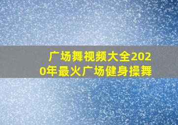 广场舞视频大全2020年最火广场健身操舞