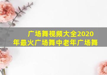 广场舞视频大全2020年最火广场舞中老年广场舞