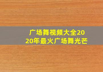 广场舞视频大全2020年最火广场舞光芒