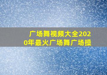 广场舞视频大全2020年最火广场舞广场操