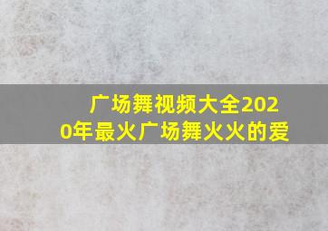 广场舞视频大全2020年最火广场舞火火的爱