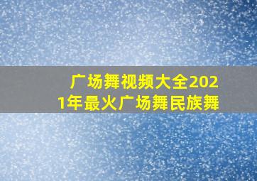 广场舞视频大全2021年最火广场舞民族舞