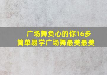 广场舞负心的你16步简单易学广场舞最美最美