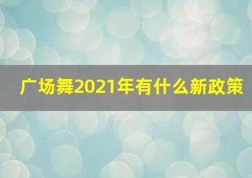 广场舞2021年有什么新政策