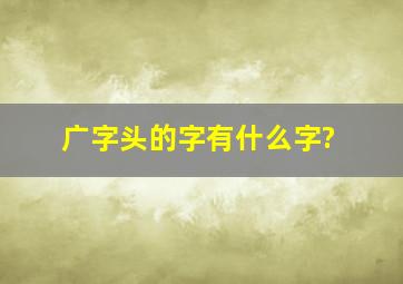 广字头的字有什么字?