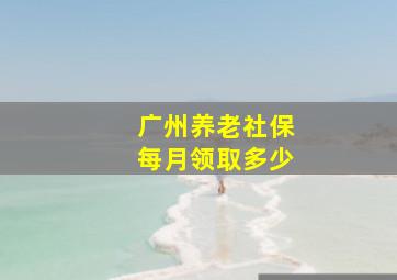 广州养老社保每月领取多少