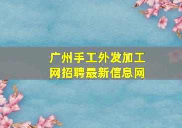 广州手工外发加工网招聘最新信息网