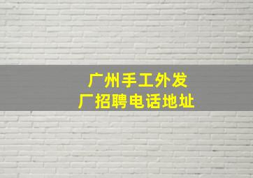 广州手工外发厂招聘电话地址