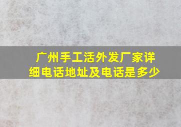 广州手工活外发厂家详细电话地址及电话是多少