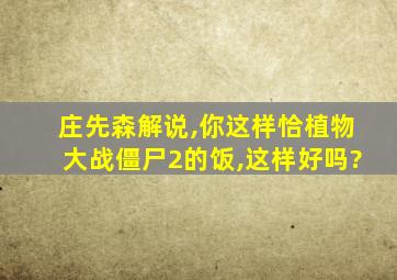 庄先森解说,你这样恰植物大战僵尸2的饭,这样好吗?