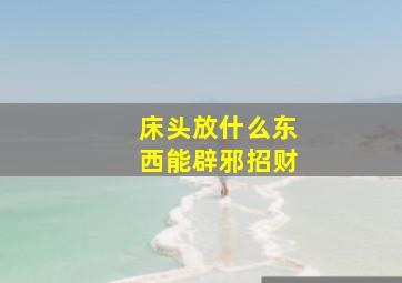 床头放什么东西能辟邪招财