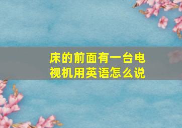 床的前面有一台电视机用英语怎么说