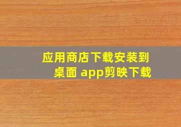 应用商店下载安装到桌面 app剪映下载