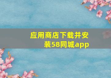 应用商店下载并安装58同城app