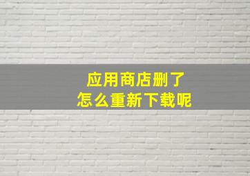 应用商店删了怎么重新下载呢