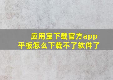 应用宝下载官方app平板怎么下载不了软件了