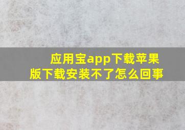 应用宝app下载苹果版下载安装不了怎么回事