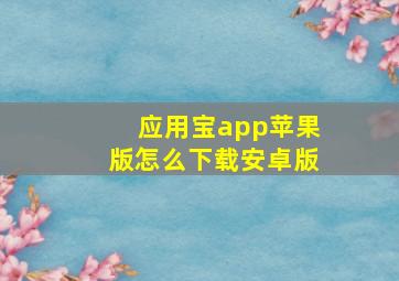 应用宝app苹果版怎么下载安卓版