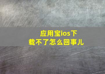 应用宝ios下载不了怎么回事儿