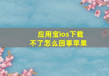 应用宝ios下载不了怎么回事苹果