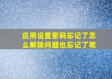 应用设置密码忘记了怎么解除问题也忘记了呢