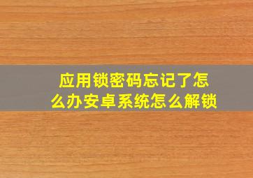 应用锁密码忘记了怎么办安卓系统怎么解锁