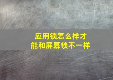 应用锁怎么样才能和屏幕锁不一样