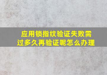 应用锁指纹验证失败需过多久再验证呢怎么办理