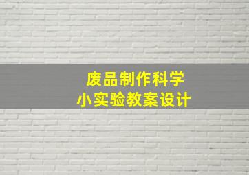 废品制作科学小实验教案设计