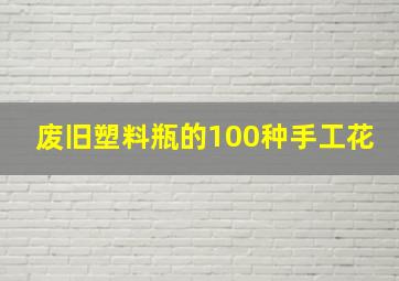 废旧塑料瓶的100种手工花